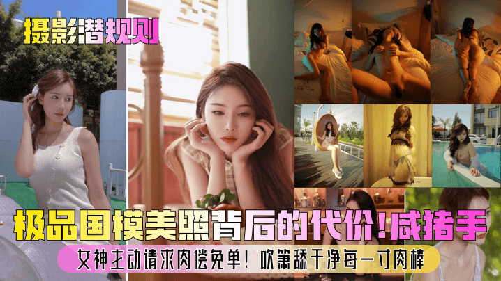 【摄影潜规则】极品国模美照背后的代价！咸猪手？女神主动请求肉偿免单！吹箫舔干净每一寸肉棒！