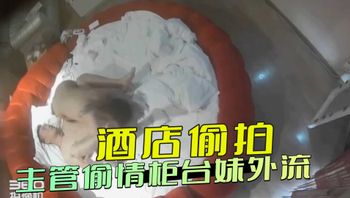 酒店偷拍-主管偷情柜台妹外流