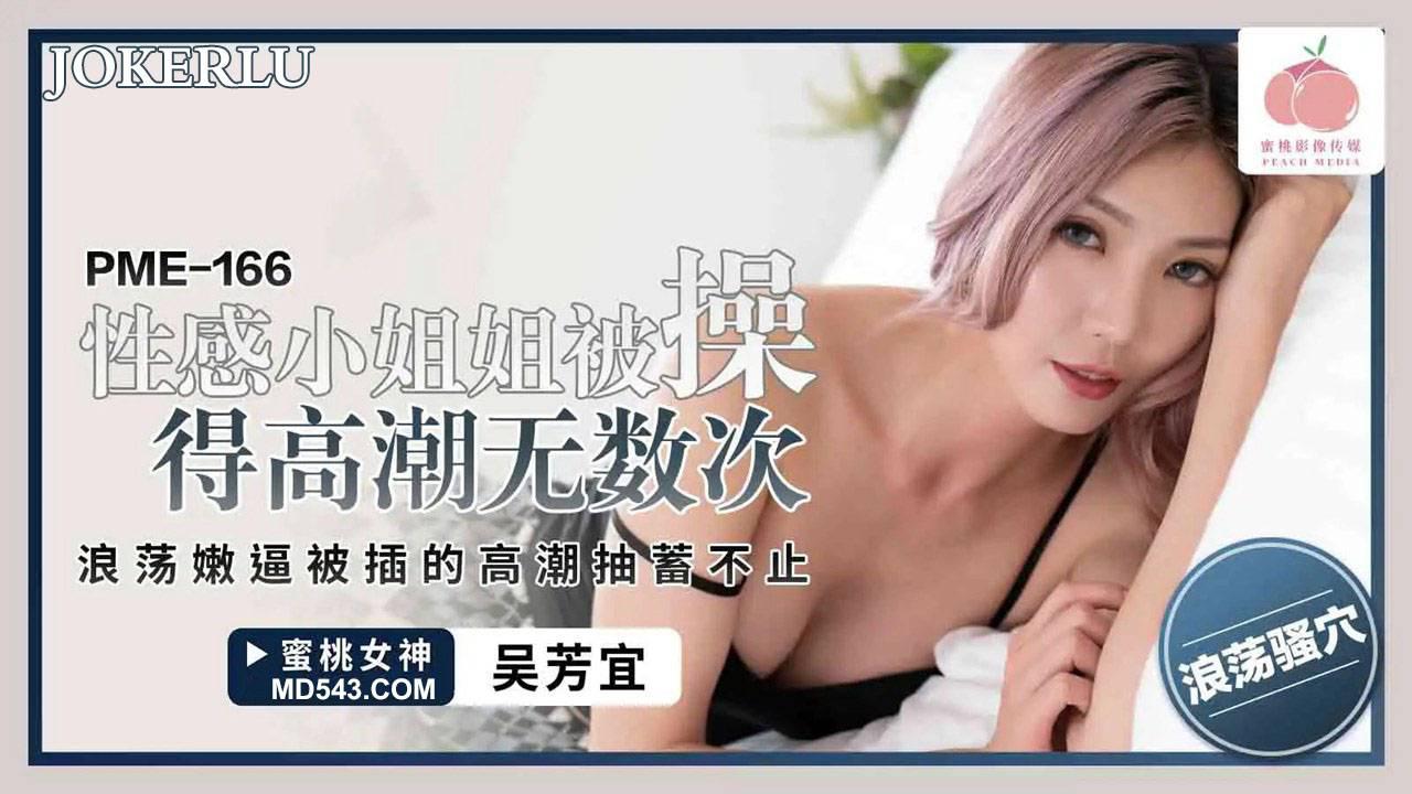 蜜桃影像传媒.PME-166.吴芳宜.性感小姐姐被操得高潮无数次.浪荡嫩逼被插的高潮抽蓄不止