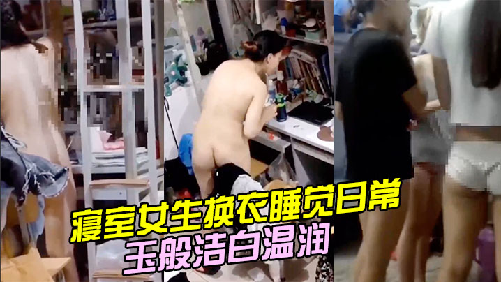 寝室女生换衣睡觉日常，学生妹的身体如玉般洁白温润