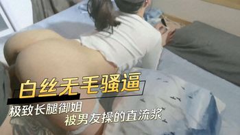 白丝无毛骚逼 极致长腿御姐被男友操的直流浆