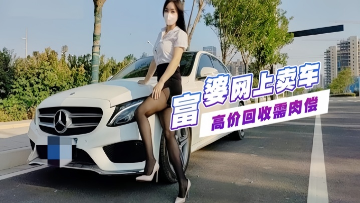 富婆手紧网上卖车 约粉丝见面高价回收需肉偿玩车震