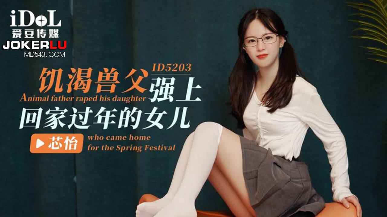 爱豆传媒.ID5203.芯怡.饥渴兽父强上回家过年的女儿