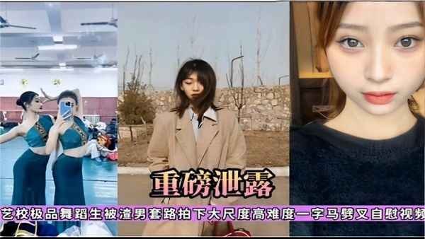重磅泄露艺校极品舞蹈生被渣男套路拍下大尺度高难度一字马噼叉自慰视频