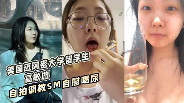 美国迈阿密大学留学生 高敏璇 自拍调教SM自慰喝尿