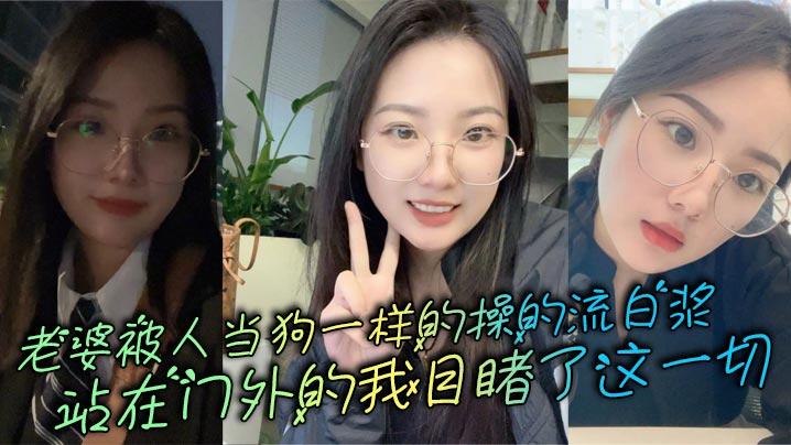 老婆被人当狗一样的操的流白浆，站在门外的我目睹了这一切