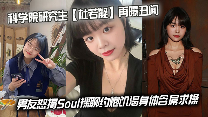 科学院研究生【杜若凝】再曝丑闻，男友怒揭Soul裸聊约炮饥渴身体含屌求操